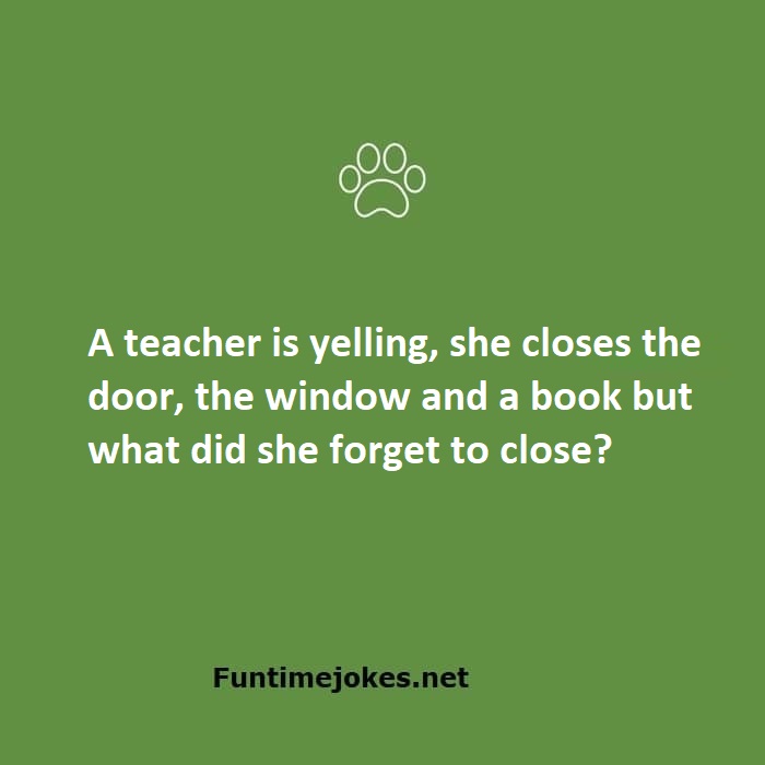 A teacher is yelling, she closes the door, the window and a book but what did she forget to close?